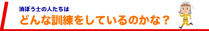 消防士の人達はどんな訓練をしているのかな？